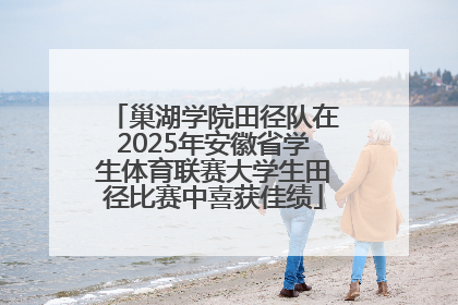 巢湖学院田径队在2025年安徽省学生体育联赛大学生田径比赛中喜获佳绩