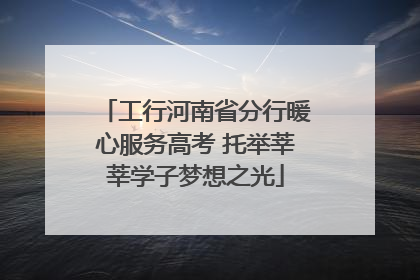 工行河南省分行暖心服务高考 托举莘莘学子梦想之光