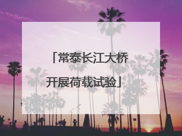 常泰长江大桥开展荷载试验
