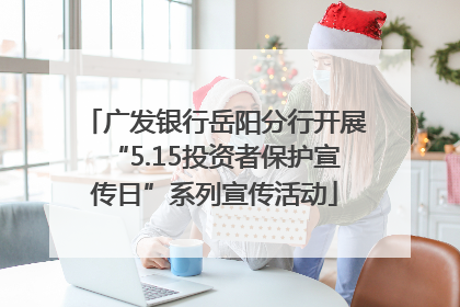 广发银行岳阳分行开展“5.15投资者保护宣传日”系列宣传活动