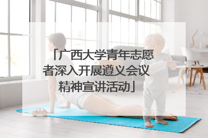 广西大学青年志愿者深入开展遵义会议精神宣讲活动