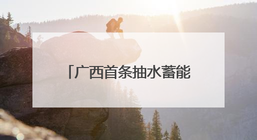 广西首条抽水蓄能“电力动脉”贯通 助力能源绿色转型