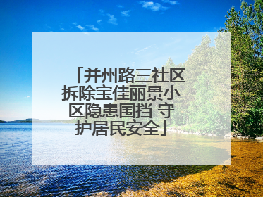 并州路三社区拆除宝佳丽景小区隐患围挡 守护居民安全