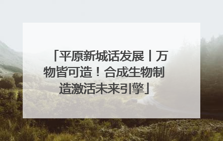 平原新城话发展丨万物皆可造！合成生物制造激活未来引擎