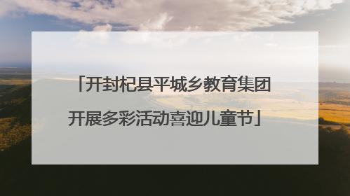 开封杞县平城乡教育集团开展多彩活动喜迎儿童节