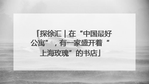 探徐汇｜在“中国最好公寓”，有一家盛开着“上海玫瑰”的书店