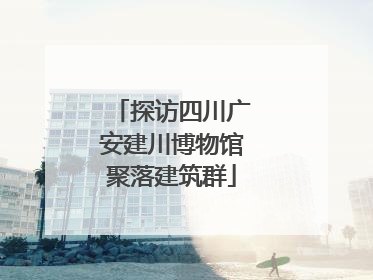 探访四川广安建川博物馆聚落建筑群