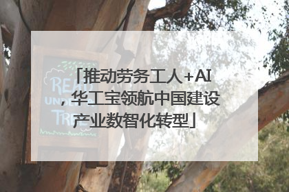 推动劳务工人+AI，华工宝领航中国建设产业数智化转型