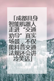 成都具身智能机器人走进“交通劝导”真实场景，不仅能科普交通法规还会讲冷笑话