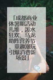 成都商业体暑期活动扎堆，泼水狂欢、马龙助阵营养节、童趣潮玩引爆消费新场景