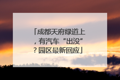 成都天府绿道上，有汽车“出没”？园区最新回应