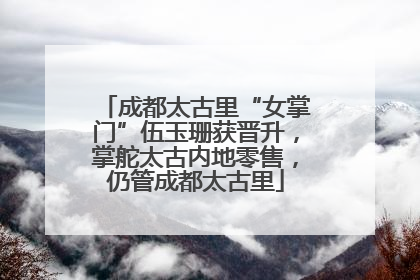成都太古里“女掌门”伍玉珊获晋升，掌舵太古内地零售，仍管成都太古里