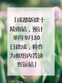 成都新建十陵南站，预计明年9月30日建成，将作为枢纽内普速客运站
