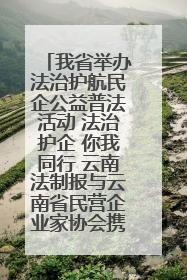 我省举办法治护航民企公益普法活动 法治护企 你我同行 云南法制报与云南省民营企业家协会携手共建“媒体+协会+企业”法治服务生态圈