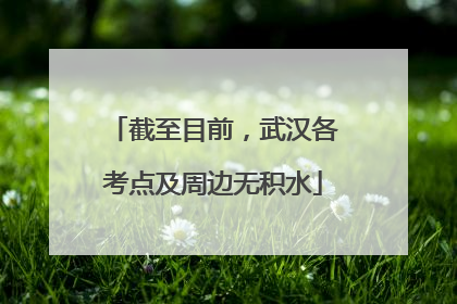 截至目前，武汉各考点及周边无积水