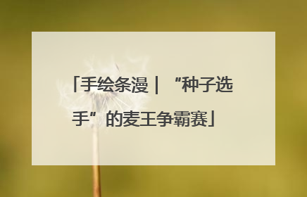 手绘条漫｜“种子选手”的麦王争霸赛