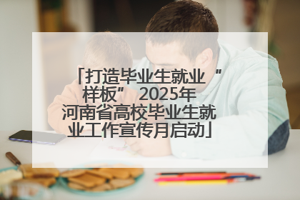 打造毕业生就业“样板” 2025年河南省高校毕业生就业工作宣传月启动