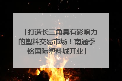 打造长三角具有影响力的塑料交易市场！南通季铭国际塑料城开业