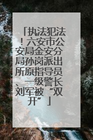 执法犯法！六安市公安局金安分局孙岗派出所原指导员、一级警长刘军被“双开”