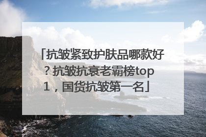 抗皱紧致护肤品哪款好？抗皱抗衰老霸榜top1，国货抗皱第一名