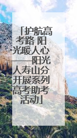 护航高考路 阳光暖人心——阳光人寿山分开展系列高考助考活动