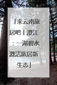 来云南旅居吧丨澄江：一湖碧水激活旅居新生态