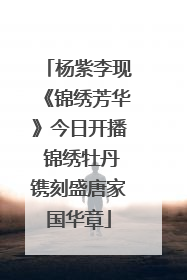 杨紫李现《锦绣芳华》今日开播 锦绣牡丹镌刻盛唐家国华章