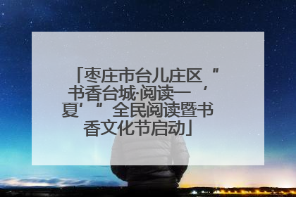 枣庄市台儿庄区“书香台城·阅读一‘夏’”全民阅读暨书香文化节启动