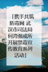 携手共筑防毒网 武汉市司法局何湾强戒所开展禁毒宣传教育系列活动