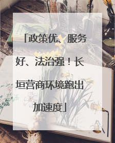 政策优、服务好、法治强！长垣营商环境跑出加速度