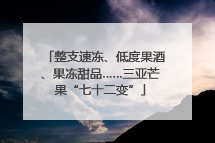 整支速冻、低度果酒、果冻甜品……三亚芒果“七十二变”
