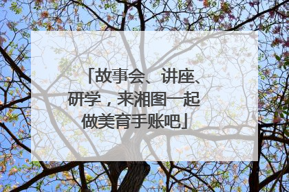 故事会、讲座、研学，来湘图一起做美育手账吧