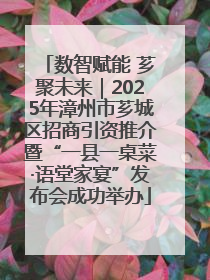 数智赋能 芗聚未来｜2025年漳州市芗城区招商引资推介暨“一县一桌菜·语堂家宴”发布会成功举办