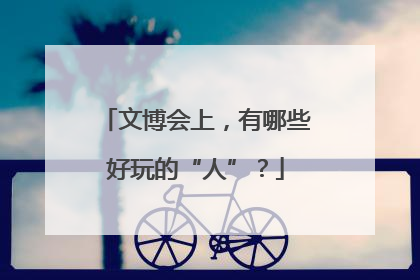 文博会上，有哪些好玩的“人”？
