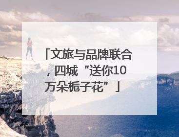 文旅与品牌联合，四城“送你10万朵栀子花”