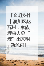文明乡伴｜淄川区赵瓦村：家族理事大总“理”出文明新风尚