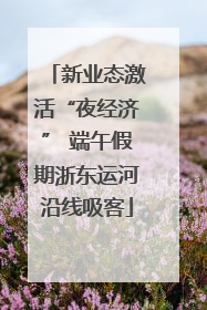 新业态激活“夜经济” 端午假期浙东运河沿线吸客