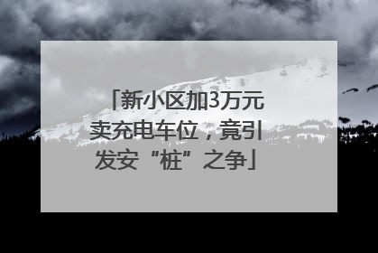 新小区加3万元卖充电车位，竟引发安“桩”之争