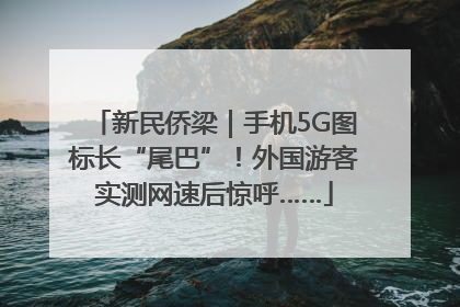 新民侨梁｜手机5G图标长“尾巴”！外国游客实测网速后惊呼……
