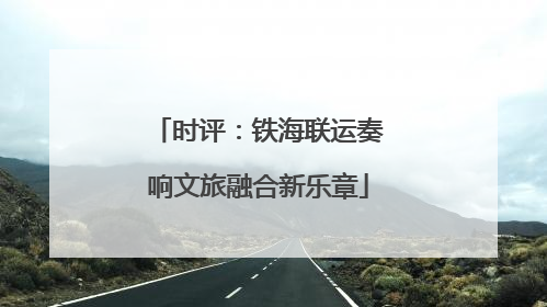 时评：铁海联运奏响文旅融合新乐章