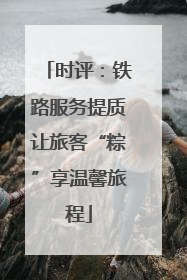 时评：铁路服务提质让旅客“粽”享温馨旅程
