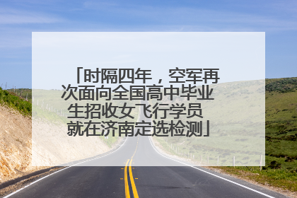 时隔四年，空军再次面向全国高中毕业生招收女飞行学员 就在济南定选检测
