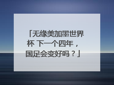 无缘美加墨世界杯 下一个四年，国足会变好吗？