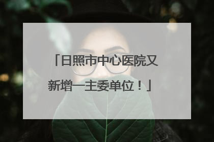 日照市中心医院又新增一主委单位！
