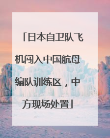 日本自卫队飞机闯入中国航母编队训练区，中方现场处置
