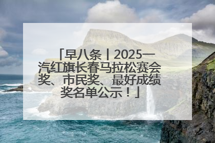 早八条丨2025一汽红旗长春马拉松赛会奖、市民奖、最好成绩奖名单公示！