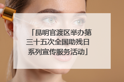昆明官渡区举办第三十五次全国助残日系列宣传服务活动