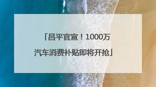 昌平官宣！1000万汽车消费补贴即将开抢