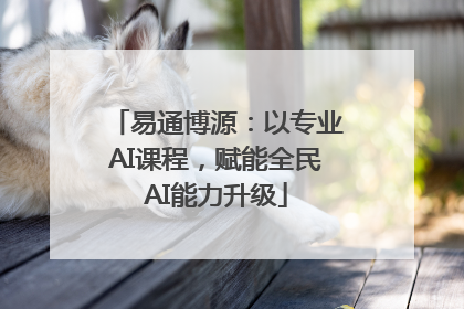 易通博源：以专业AI课程，赋能全民AI能力升级
