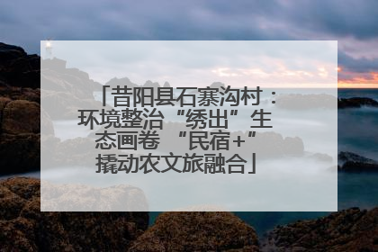 昔阳县石寨沟村：环境整治“绣出”生态画卷 “民宿+”撬动农文旅融合
